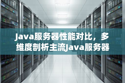 Java服务器性能对比，多维度剖析主流Java服务器