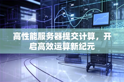 高性能服务器提交计算，开启高效运算新纪元