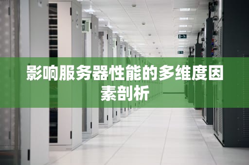 影响服务器性能的多维度因素剖析