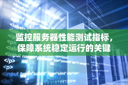 监控服务器性能测试指标，保障系统稳定运行的关键