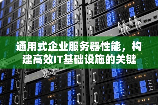 通用式企业服务器性能，构建高效IT基础设施的关键