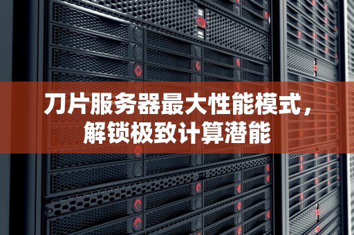 刀片服务器最大性能模式，解锁极致计算潜能
