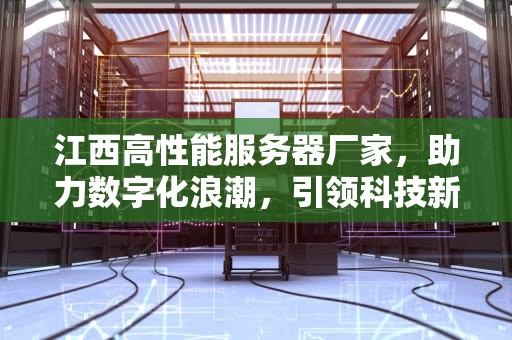 江西高性能服务器厂家，助力数字化浪潮，引领科技新未来