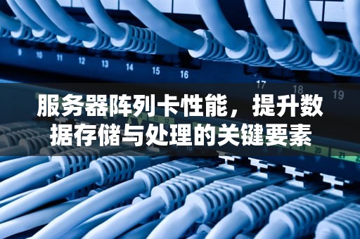 服务器阵列卡性能，提升数据存储与处理的关键要素