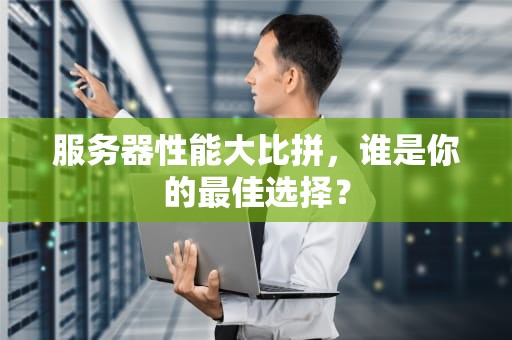 服务器性能大比拼，谁是你的最佳选择？