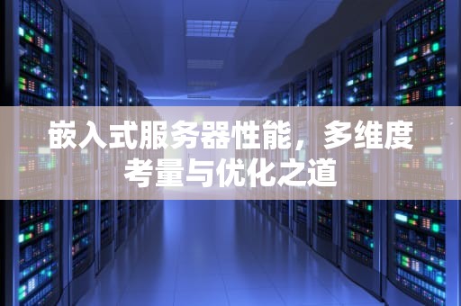 嵌入式服务器性能，多维度考量与优化之道