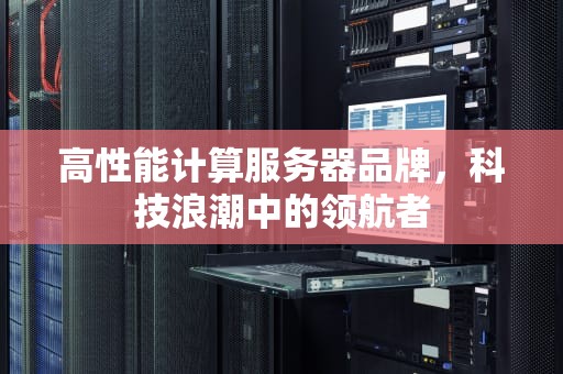 高性能计算服务器品牌，科技浪潮中的领航者