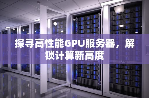 探寻高性能GPU服务器，解锁计算新高度
