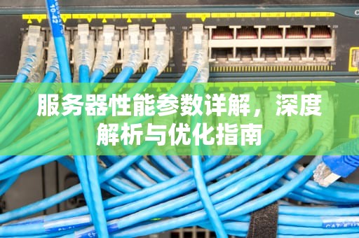 服务器性能参数详解，深度解析与优化指南