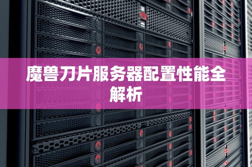 魔兽刀片服务器配置性能全解析