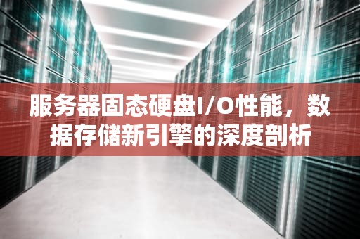 服务器固态硬盘I/O性能，数据存储新引擎的深度剖析