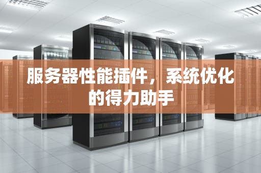 服务器性能插件，系统优化的得力助手