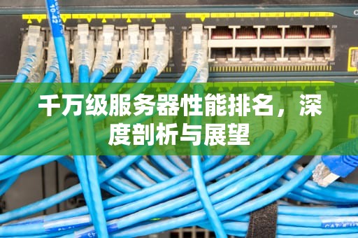 千万级服务器性能排名，深度剖析与展望