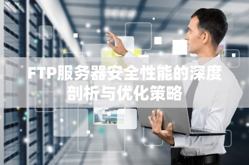 FTP服务器安全性能的深度剖析与优化策略