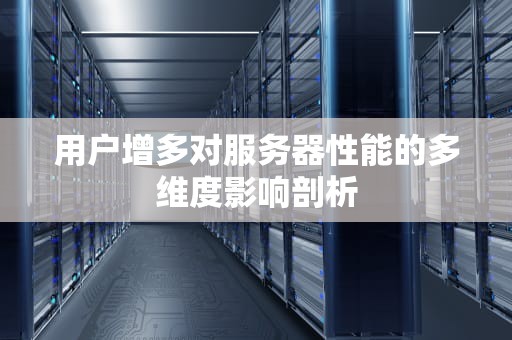 用户增多对服务器性能的多维度影响剖析