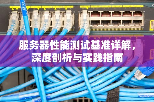 服务器性能测试基准详解，深度剖析与实践指南