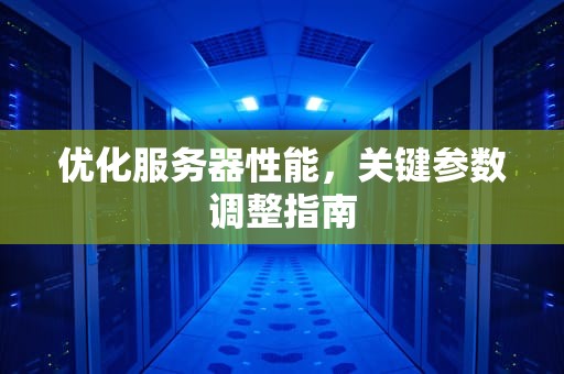 优化服务器性能，关键参数调整指南