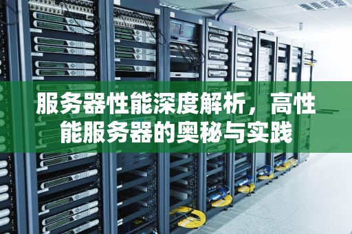 服务器性能深度解析，高性能服务器的奥秘与实践