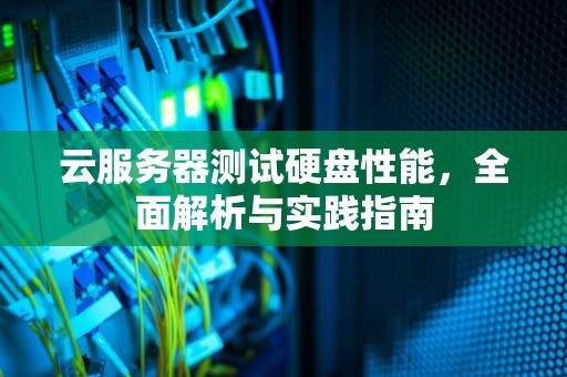云服务器测试硬盘性能，全面解析与实践指南