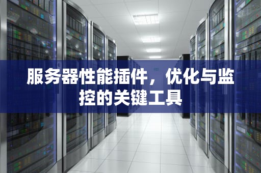 服务器性能插件，优化与监控的关键工具
