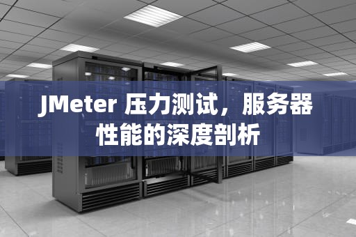 JMeter 压力测试，服务器性能的深度剖析