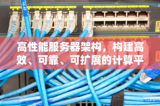 高性能服务器架构，构建高效、可靠、可扩展的计算平台