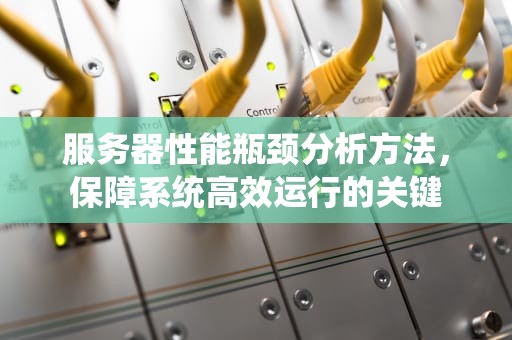 服务器性能瓶颈分析方法，保障系统高效运行的关键