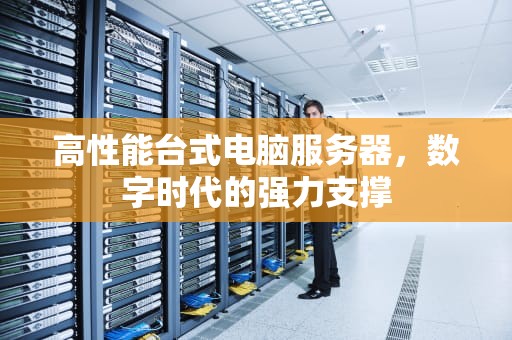 高性能台式电脑服务器，数字时代的强力支撑