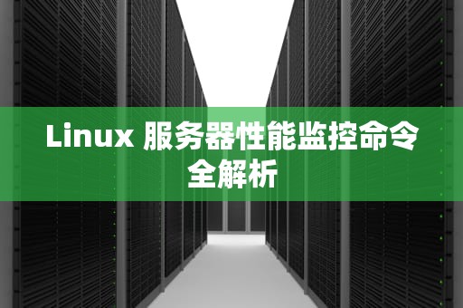 Linux 服务器性能监控命令全解析