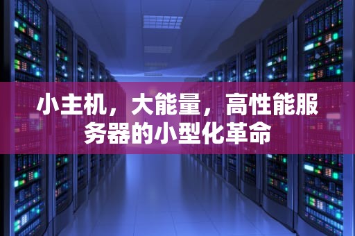小主机，大能量，高性能服务器的小型化革命