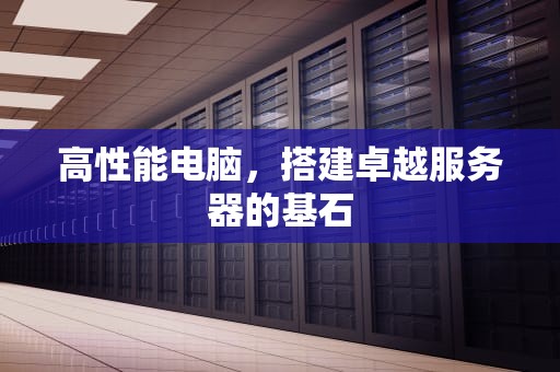 高性能电脑，搭建卓越服务器的基石