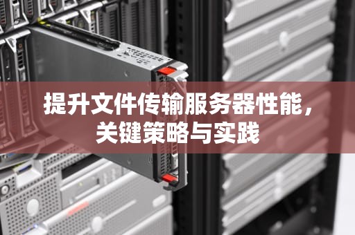 提升文件传输服务器性能，关键策略与实践