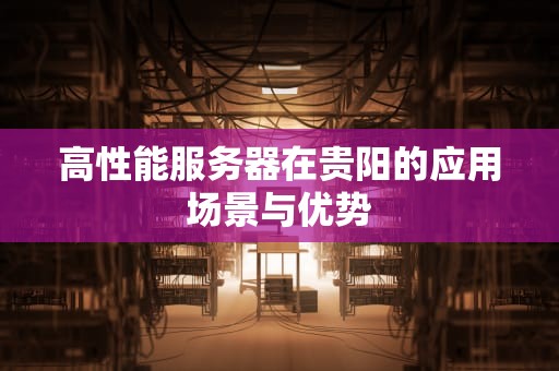 高性能服务器在贵阳的应用场景与优势