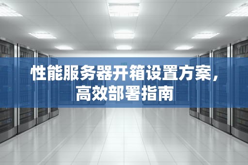 性能服务器开箱设置方案，高效部署指南