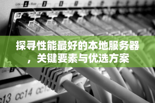 探寻性能最好的本地服务器，关键要素与优选方案