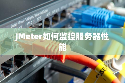 JMeter如何监控服务器性能