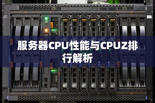 服务器CPU性能与CPUZ排行解析