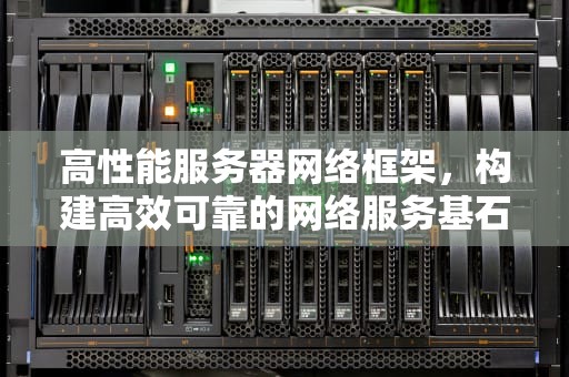 高性能服务器网络框架，构建高效可靠的网络服务基石