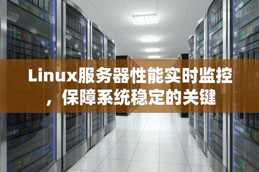 Linux服务器性能实时监控，保障系统稳定的关键
