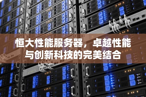 恒大性能服务器，卓越性能与创新科技的完美结合