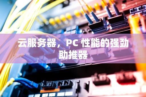 云服务器，PC 性能的强劲助推器