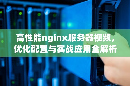 高性能nginx服务器视频，优化配置与实战应用全解析