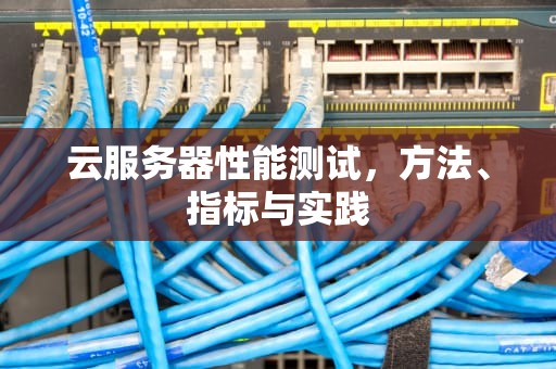 云服务器性能测试，方法、指标与实践