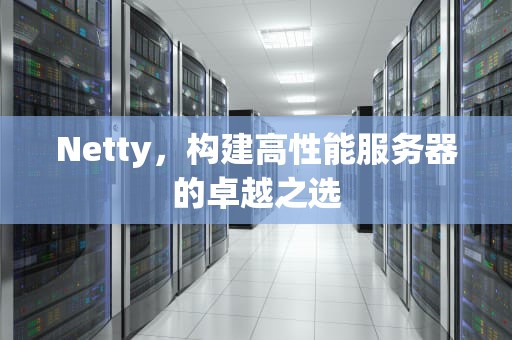 Netty，构建高性能服务器的卓越之选