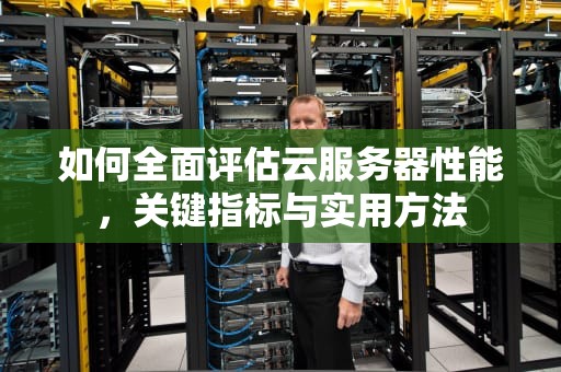 如何全面评估云服务器性能，关键指标与实用方法