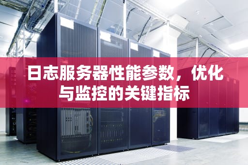 日志服务器性能参数，优化与监控的关键指标