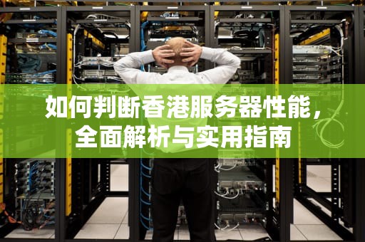 如何判断香港服务器性能，全面解析与实用指南