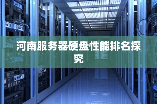 河南服务器硬盘性能排名探究