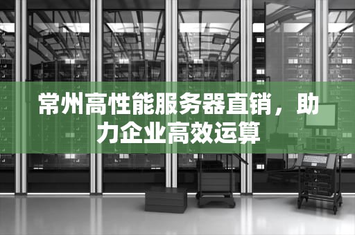 常州高性能服务器直销，助力企业高效运算