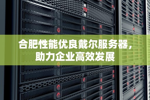 合肥性能优良戴尔服务器，助力企业高效发展